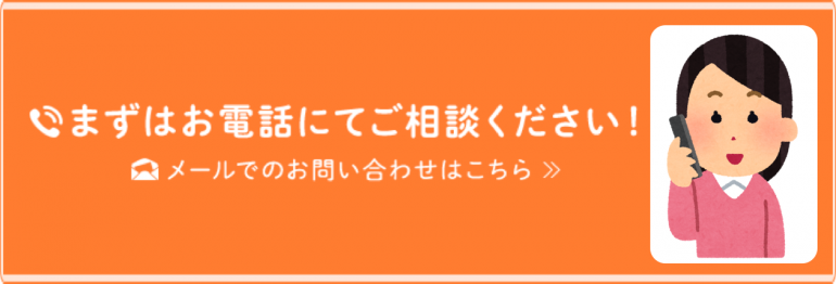 まずはお電話にてご相談ください！メールでのお問い合わせはこちら